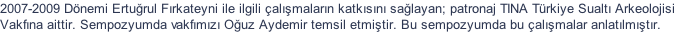 2007-2009 Dnemi Erturul Frkateyni ile ilgili almalarn katksn salayan; patronaj TINA Trkiye Sualt Arkeolojisi Vakfna aittir. Sempozyumda vakfmz Ouz Aydemir temsil etmitir. Bu sempozyumda bu almalar anlatlmtr.