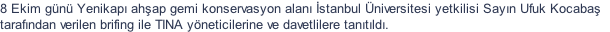 8 Ekim gn Yenikap ahap gemi konservasyon alan stanbul niversitesi yetkilisi Sayn Ufuk Kocaba  tarafndan verilen brifing ile TINA yneticilerine ve davetlilere tantld.